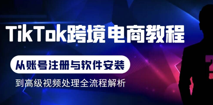 Tiktok跨境电商教程：从基础的账号注册、软件安装，到高级的视频处理-1